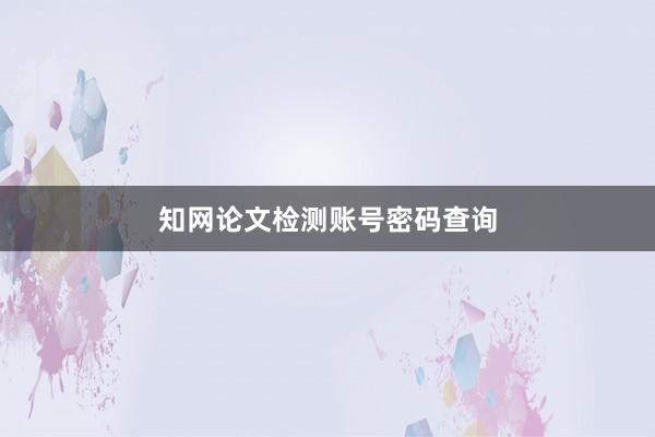 知网论文检测账号密码查询